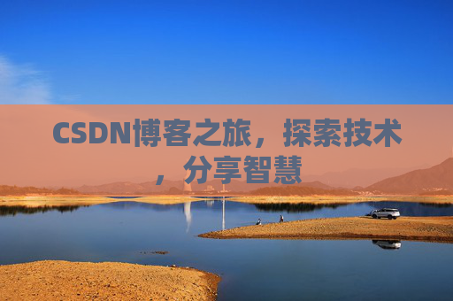 CSDN博客之旅,探索技术,分享智慧 CSDN博客之旅,探索技术,分享智慧